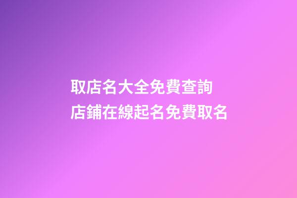 取店名大全免費查詢 店鋪在線起名免費取名-第1張-店鋪起名-玄機派